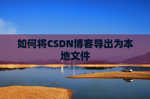 如何将CSDN博客导出为本地文件